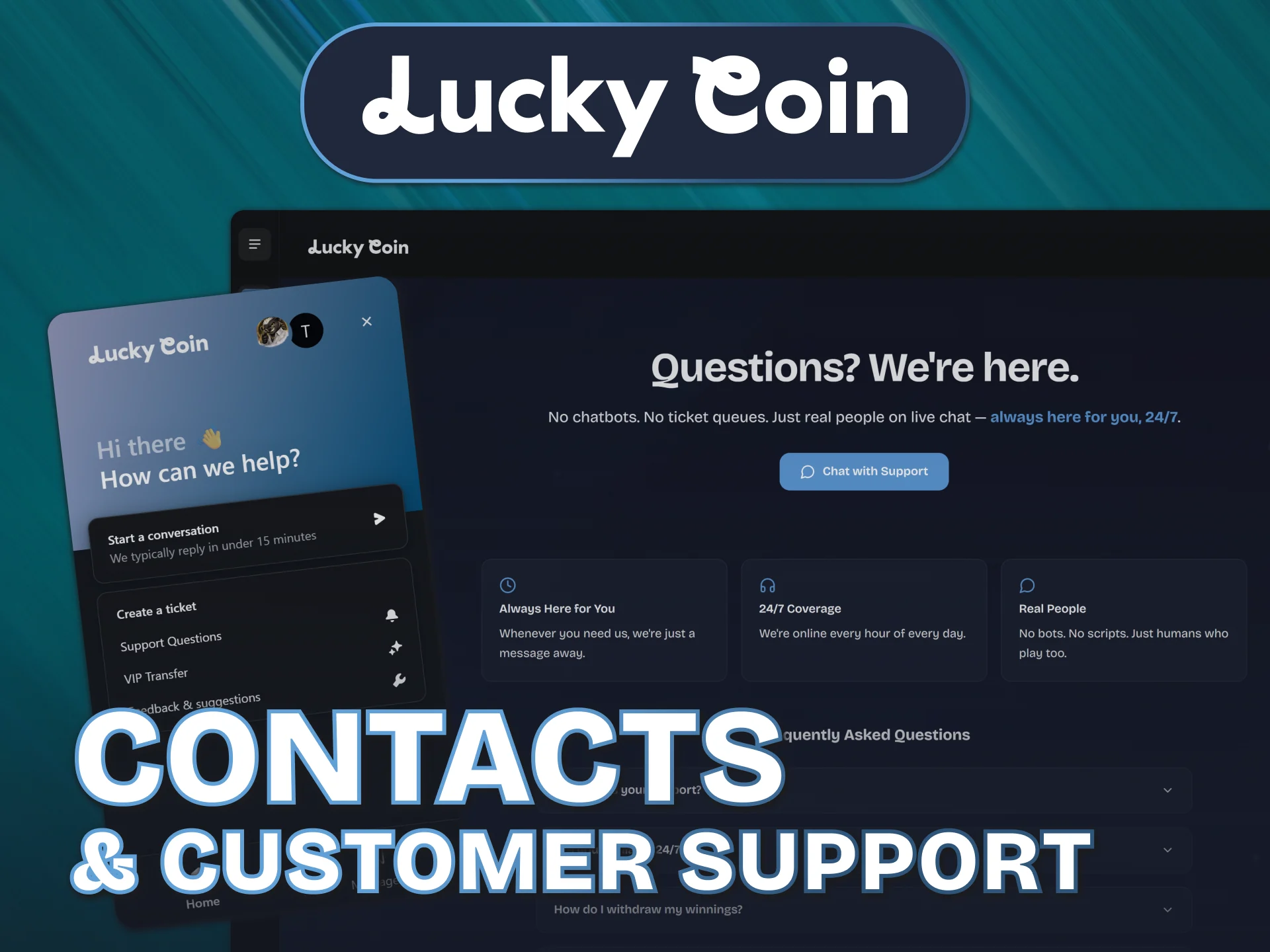 Contact our round-the-clock customer support desk via the Lucky Coin.